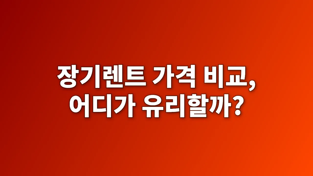 장기렌트 가격 비교, 어디가 유리할까?